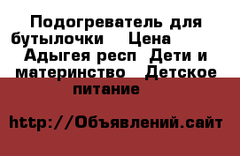 Подогреватель для бутылочки  › Цена ­ 800 - Адыгея респ. Дети и материнство » Детское питание   